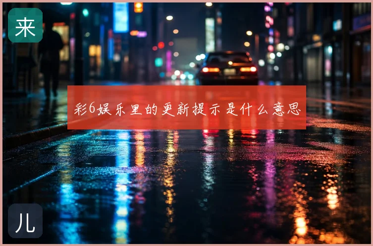 彩6娱乐里的更新提示是什么意思