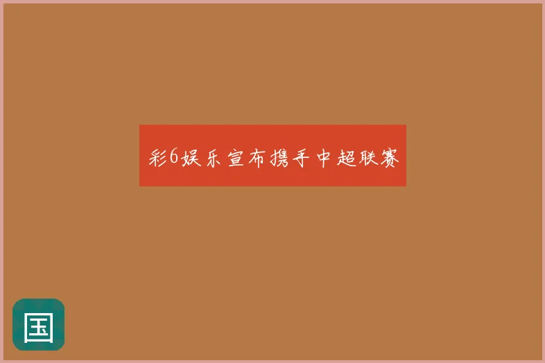 彩6娱乐宣布携手中超联赛
